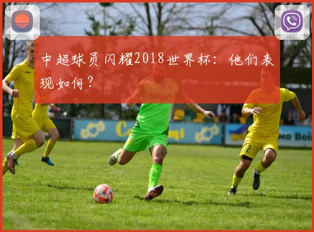 中超球员闪耀2018世界杯:他们表现如何?