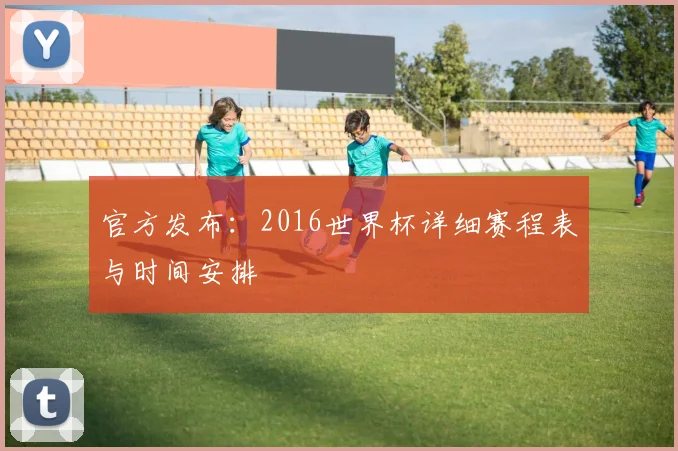 官方发布:2016世界杯详细赛程表与时间安排