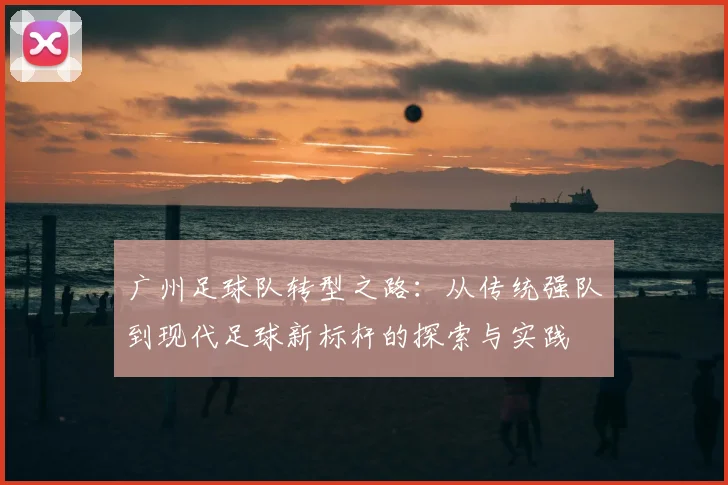 广州足球队转型之路:从传统强队到现代足球新标杆的探索与实践
