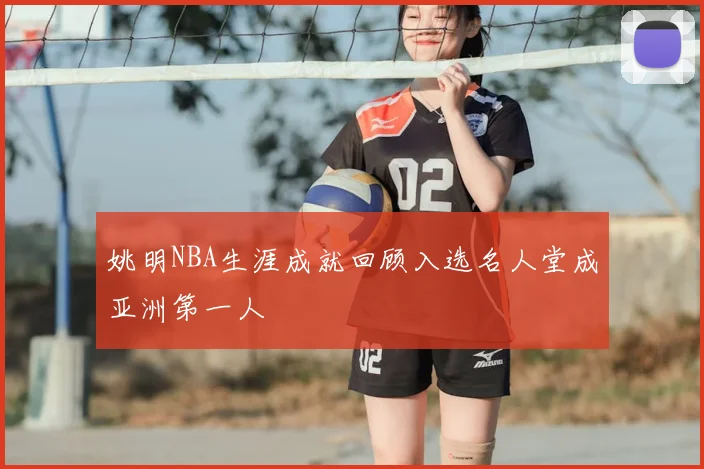 姚明NBA生涯成就回顾入选名人堂成亚洲第一人