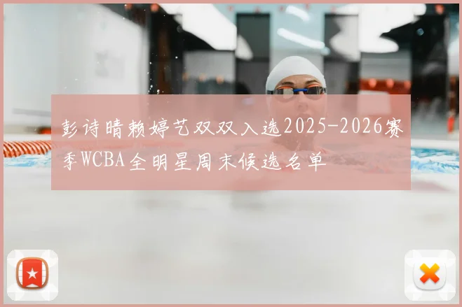 彭诗晴赖婷艺双双入选2025-2026赛季WCBA全明星周末候选名单
