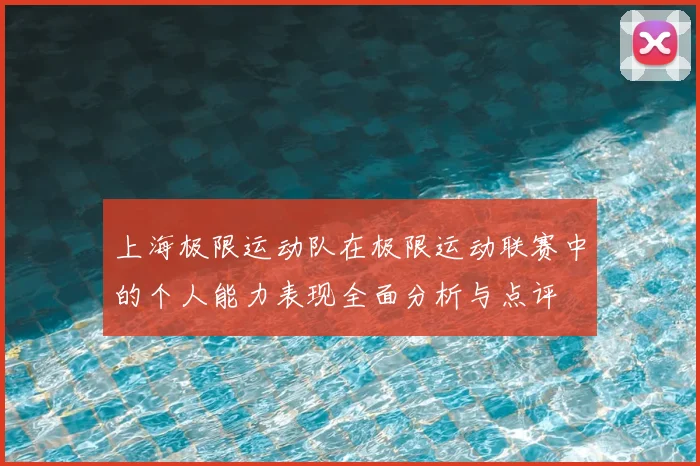 上海极限运动队在极限运动联赛中的个人能力表现全面分析与点评
