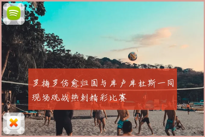 罗梅罗伤愈归国与库卢库杜斯一同现场观战热刺精彩比赛