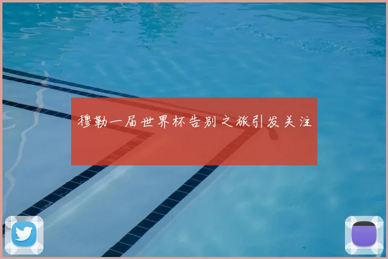 穆勒一届世界杯告别之旅引发关注