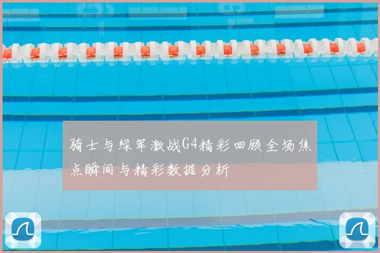 骑士与绿军激战G4精彩回顾全场焦点瞬间与精彩数据分析