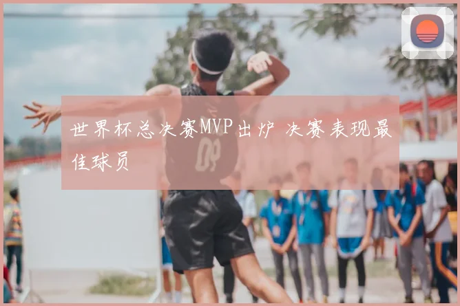 世界杯总决赛MVP出炉 决赛表现最佳球员