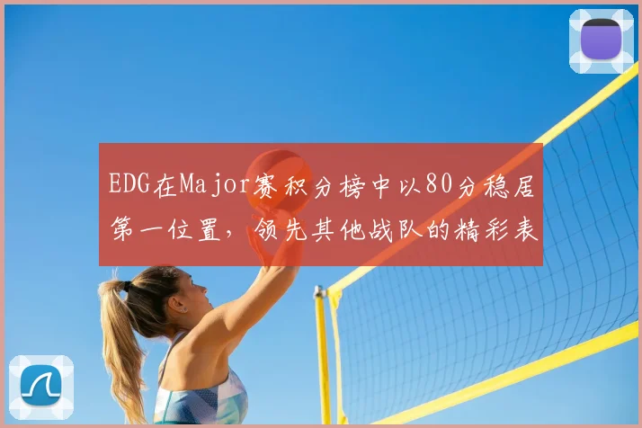 EDG在Major赛积分榜中以80分稳居第一位置,领先其他战队的精彩表现引人注目