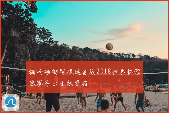 梅西领衔阿根廷备战2018世界杯预选赛冲击出线资格