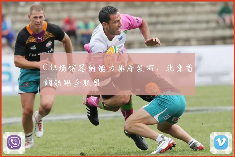 CBA场馆容纳能力排序发布，北京首钢领跑全联盟