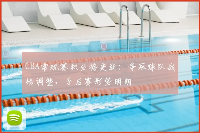 CBA常规赛积分榜更新：争冠球队战绩调整，季后赛形势明朗
