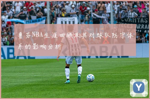鲁芬NBA生涯回顾及其对球队防守体系的影响分析