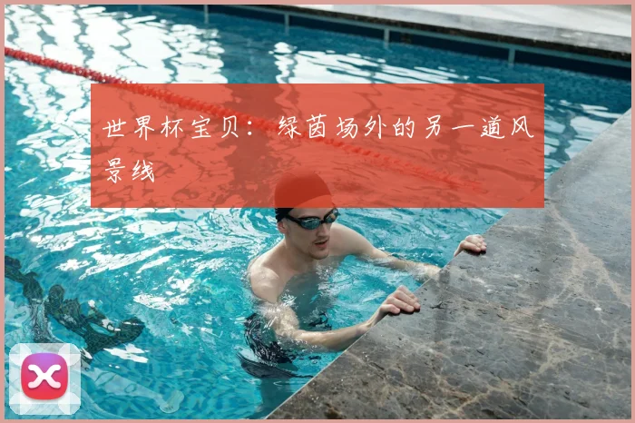 世界杯宝贝：绿茵场外的另一道风景线
