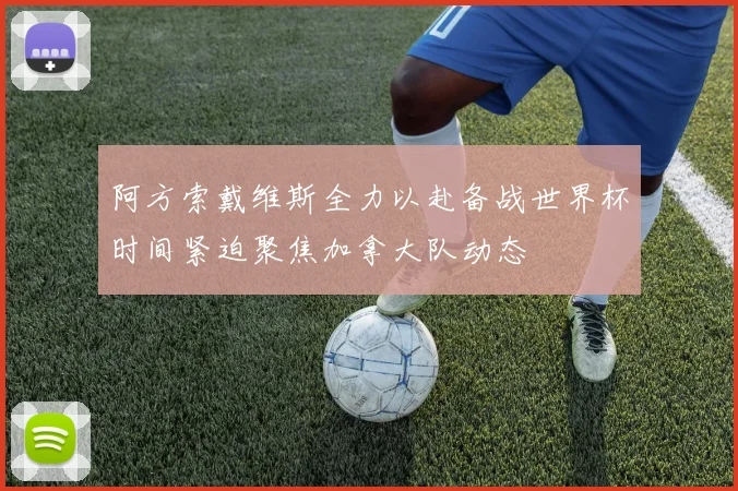 阿方索戴维斯全力以赴备战世界杯时间紧迫聚焦加拿大队动态