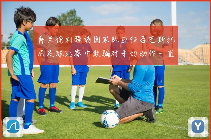 普兰德利强调国家队应征召巴斯托尼足球比赛中欺骗对手的动作一直存在