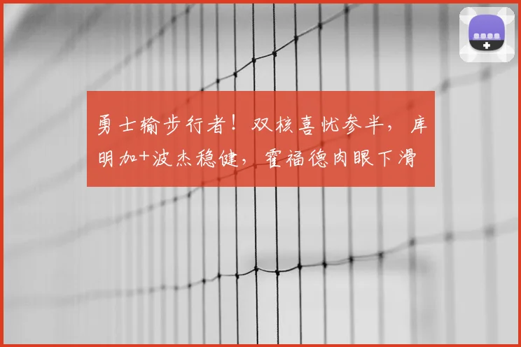 勇士输步行者！双核喜忧参半，库明加+波杰稳健，霍福德肉眼下滑