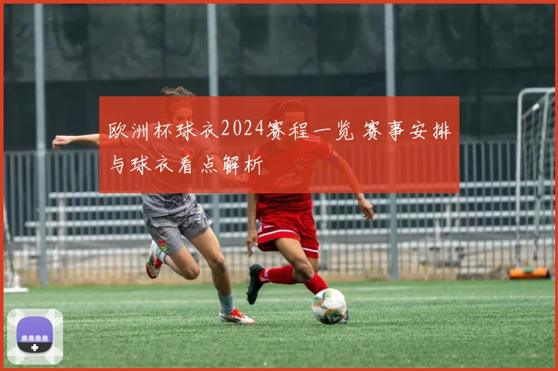 欧洲杯球衣2024赛程一览 赛事安排与球衣看点解析
