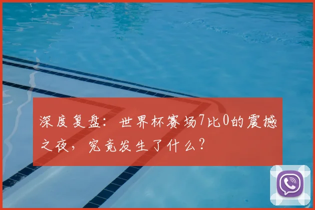 深度复盘：世界杯赛场7比0的震撼之夜，究竟发生了什么？