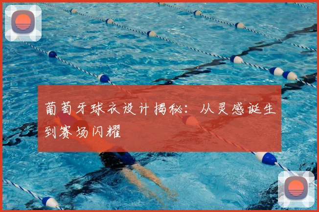 葡萄牙球衣设计揭秘：从灵感诞生到赛场闪耀