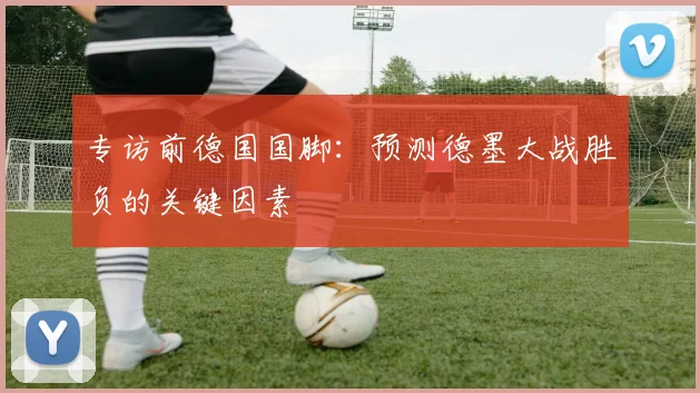 专访前德国国脚：预测德墨大战胜负的关键因素