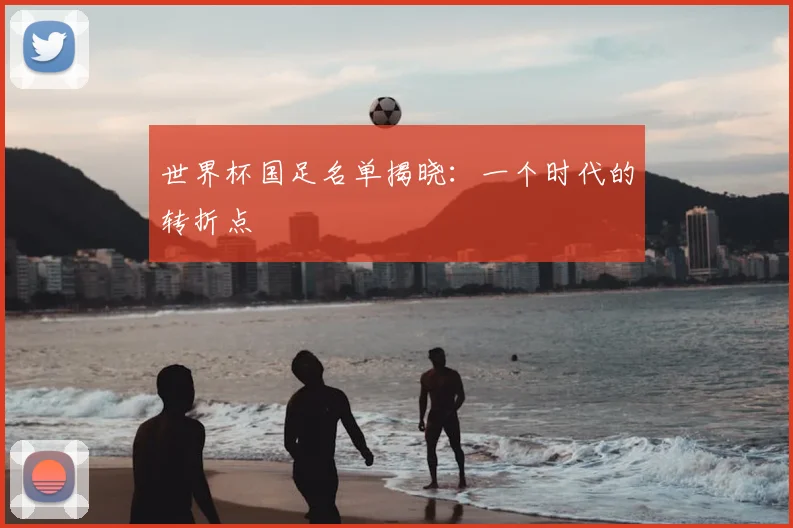 世界杯国足名单揭晓：一个时代的转折点