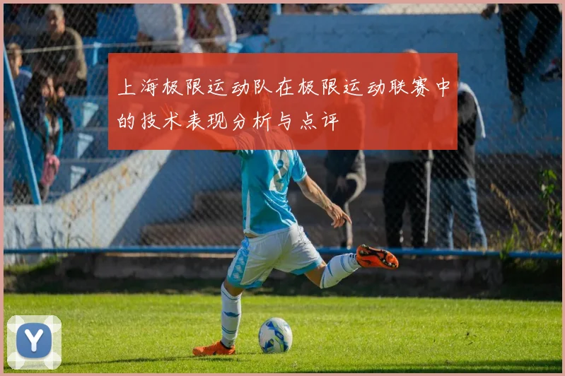 上海极限运动队在极限运动联赛中的技术表现分析与点评
