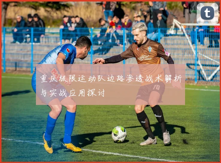 重庆极限运动队边路渗透战术解析与实战应用探讨