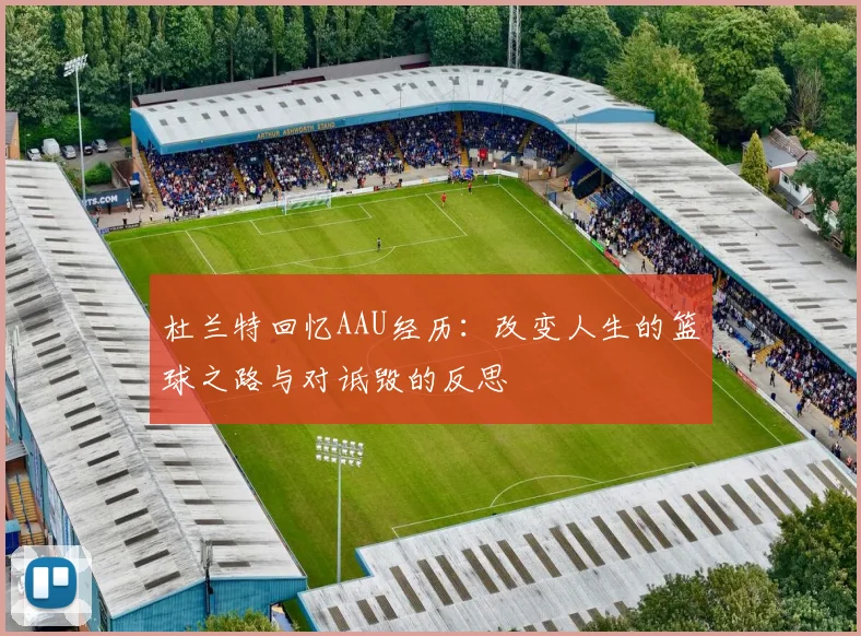 杜兰特回忆AAU经历:改变人生的篮球之路与对诋毁的反思