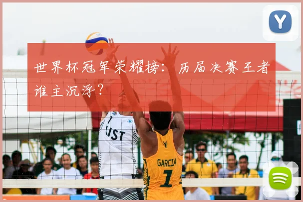 世界杯冠军荣耀榜:历届决赛王者谁主沉浮?