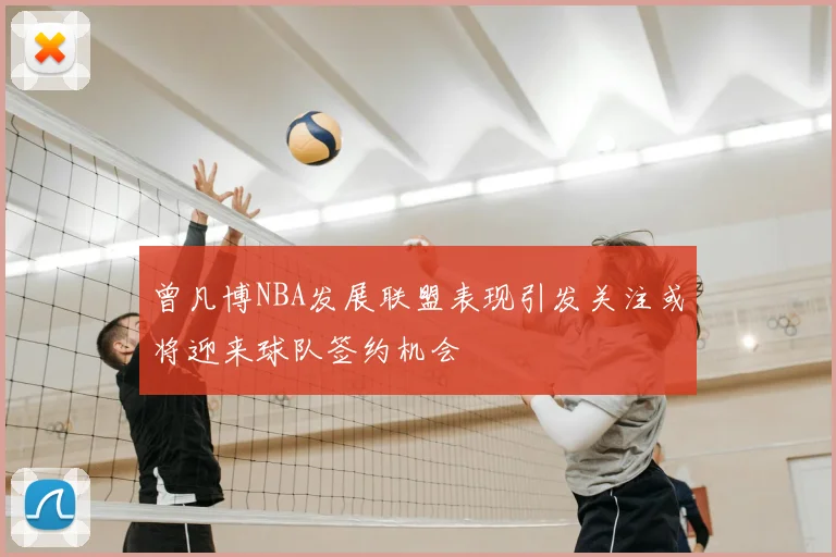 曾凡博NBA发展联盟表现引发关注或将迎来球队签约机会