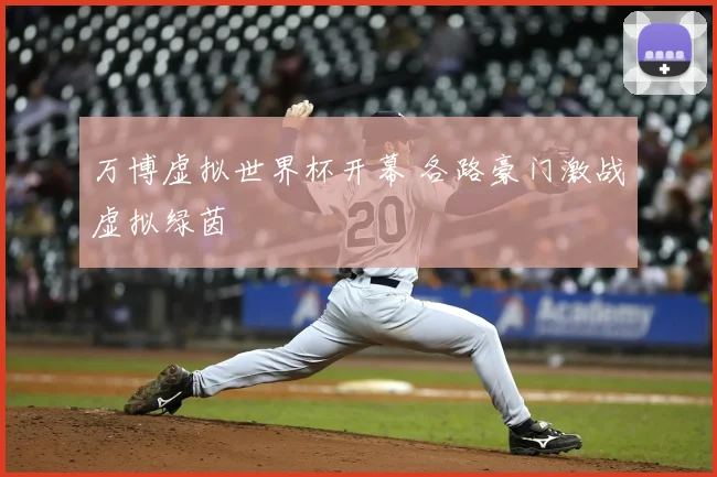 万博虚拟世界杯开幕 各路豪门激战虚拟绿茵