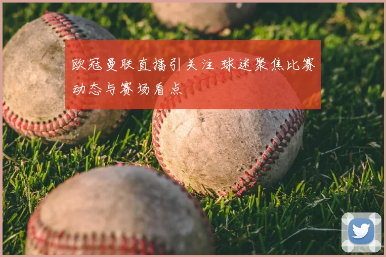 欧冠曼联直播引关注 球迷聚焦比赛动态与赛场看点