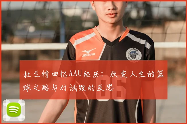 杜兰特回忆AAU经历：改变人生的篮球之路与对诋毁的反思