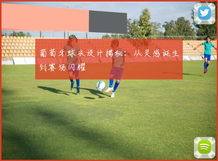 葡萄牙球衣设计揭秘：从灵感诞生到赛场闪耀