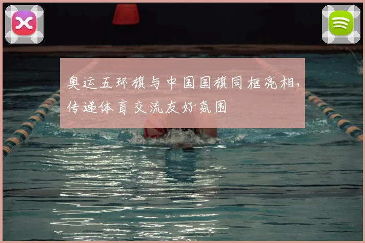 奥运五环旗与中国国旗同框亮相,传递体育交流友好氛围