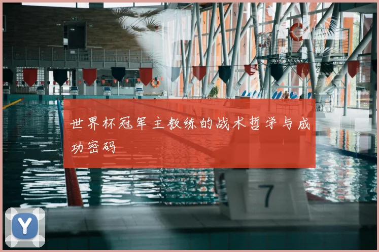 世界杯冠军主教练的战术哲学与成功密码