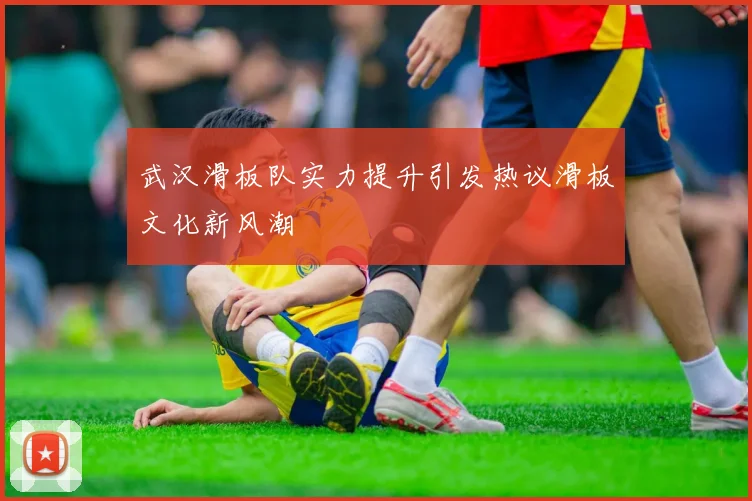 武汉滑板队实力提升引发热议滑板文化新风潮