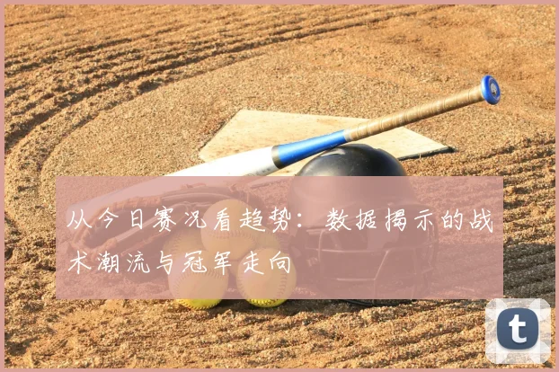 从今日赛况看趋势：数据揭示的战术潮流与冠军走向