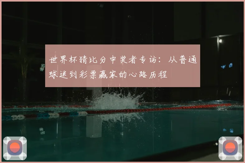 世界杯猜比分中奖者专访：从普通球迷到彩票赢家的心路历程