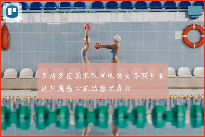 罗梅罗在国家队训练场分享照片表达归属感回家的感觉真好