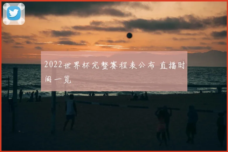 2022世界杯完整赛程表公布 直播时间一览