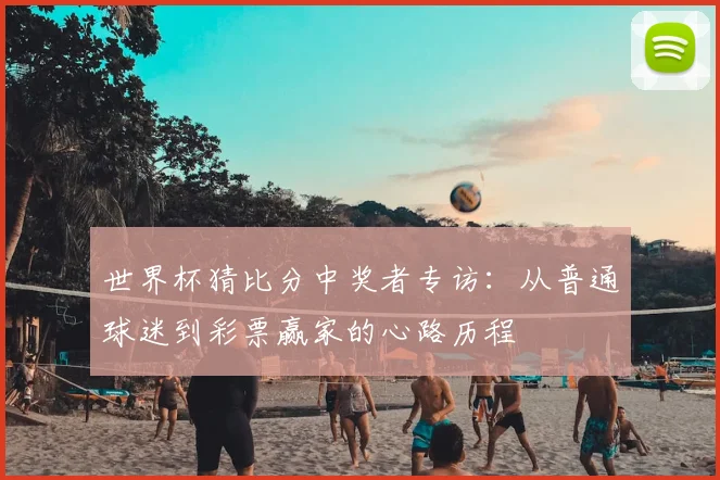 世界杯猜比分中奖者专访:从普通球迷到彩票赢家的心路历程