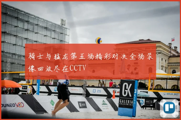 骑士与猛龙第五场精彩对决全场录像回放尽在CCTV