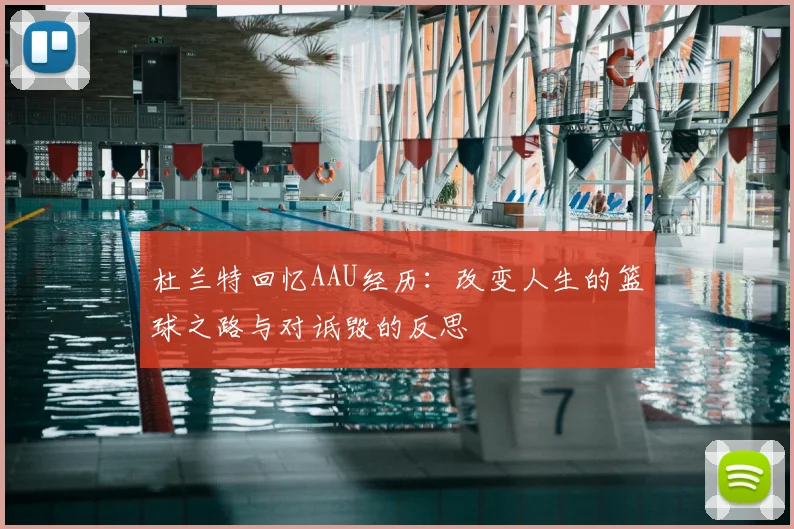 杜兰特回忆AAU经历:改变人生的篮球之路与对诋毁的反思