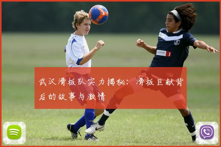 武汉滑板队实力揭秘：滑板巨献背后的故事与激情