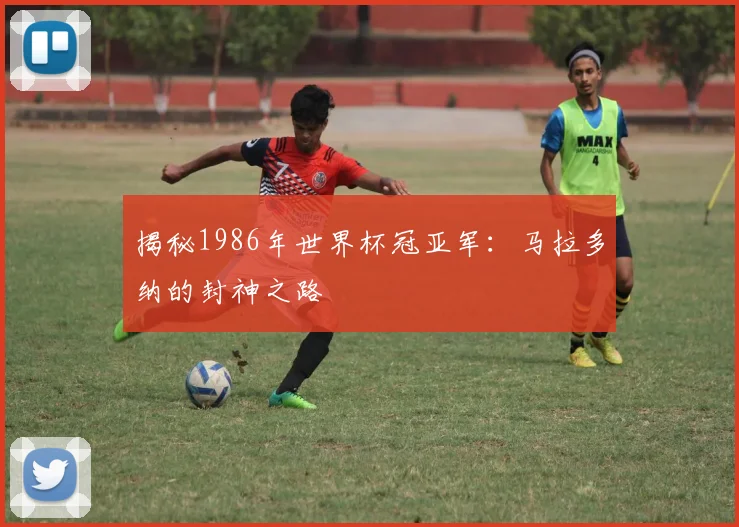 揭秘1986年世界杯冠亚军：马拉多纳的封神之路