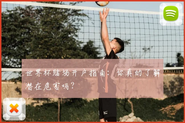 世界杯赌场开户指南:你真的了解潜在危害吗?