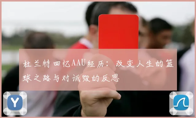 杜兰特回忆AAU经历：改变人生的篮球之路与对诋毁的反思
