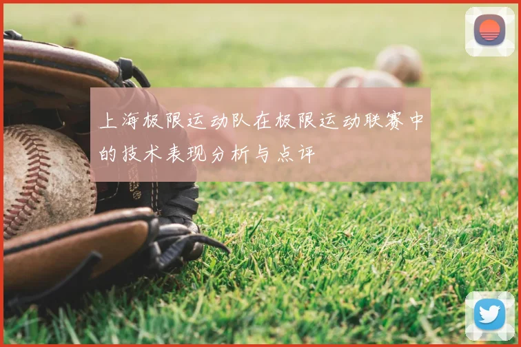 上海极限运动队在极限运动联赛中的技术表现分析与点评