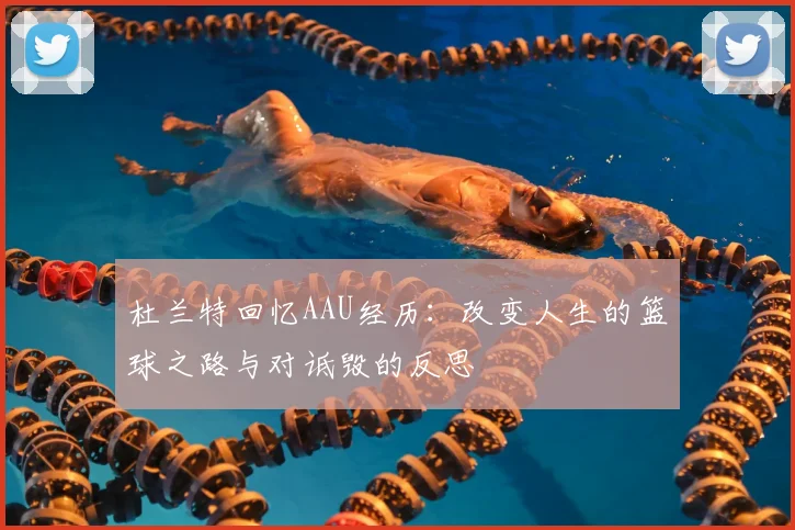 杜兰特回忆AAU经历：改变人生的篮球之路与对诋毁的反思