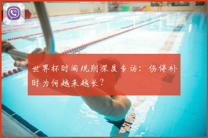 世界杯时间规则深度专访:伤停补时为何越来越长?